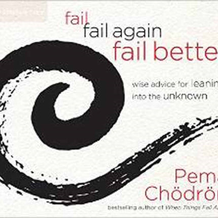 Fail, Fail Again, Fail Better: Wise Advice for Leaning into the Unknown