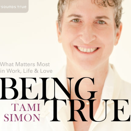 Being True: What Matters Most in Work, Life, and Love