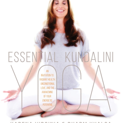 Essential Kundalini Yoga: An Invitation to Radiant Health, Unconditional Love, and the Awakening of Your Energetic Potential