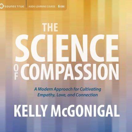 Science of Compassion: A Modern Approach for Cultivating Empathy, Love, and Connection