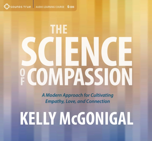 Science of Compassion: A Modern Approach for Cultivating Empathy, Love, and Connection