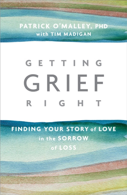 Getting Grief Right: Finding Your Story of Love in the Sorrow of Loss