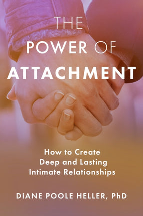 The Power of Attachment: How to Create Deep and Lasting Intimate Relationships