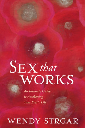 Sex That Works: An Intimate Guide to Awakening Your Erotic Life