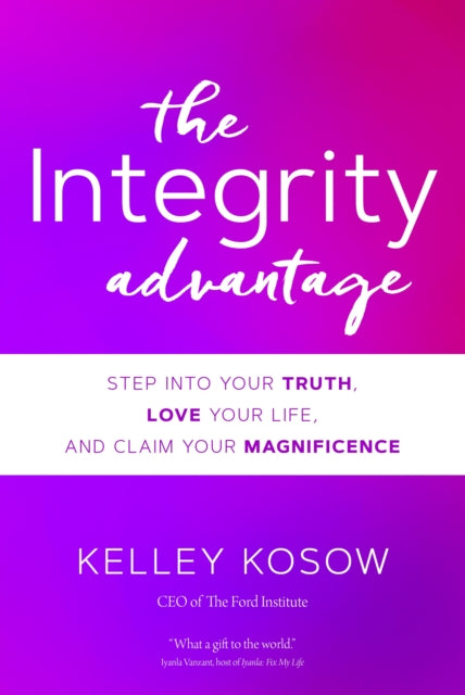 Integrity Advantage: Step into Your Truth, Love Your Life, and Claim Your Magnificence