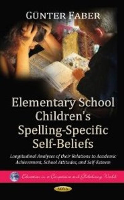 Elementary School Children's Spelling-Specific Self-Beliefs: Longitudinal Analyses of their Relations to Academic Achievement, School Attitudes & Self-Esteem