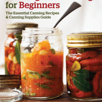 Canning and Preserving for Beginners: The Essential Canning Recipes and Canning Supplies Guide