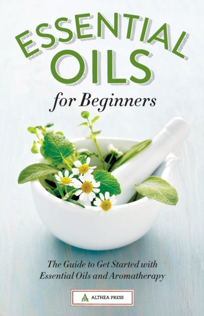 Essential Oils for Beginners: The Guide to Get Started with Essential Oils and Aromatherapy