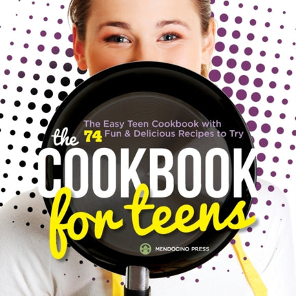 The Cookbook for Teens: The Easy Teen Cookbook with 74 Fun & Delicious Recipes to Try