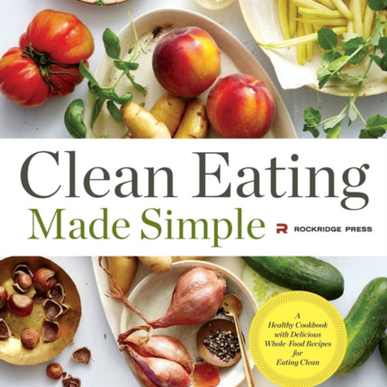 Clean Eating Made Simple: A Healthy Cookbook with Delicious Whole-Food Recipes for Eating Clean