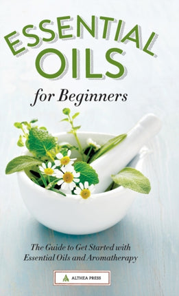 Essential Oils for Beginners: The Guide to Get Started with Essential Oils and Aromatherapy