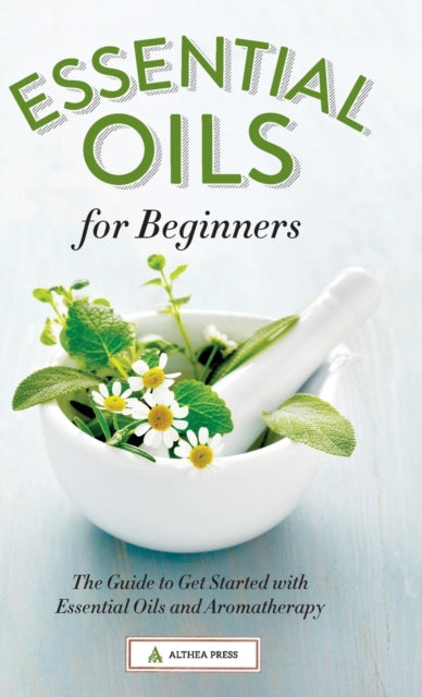 Essential Oils for Beginners: The Guide to Get Started with Essential Oils and Aromatherapy