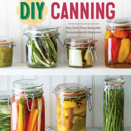 DIY Canning: Over 100 Small-Batch Recipes for All Seasons