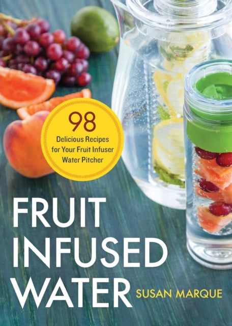 Fruit Infused Water: 98 Delicious Recipes for Your Fruit Infuser Water Pitcher