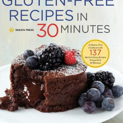 Gluten-Free Recipes in 30 Minutes: A Gluten-Free Cookbook with 137 Quick & Easy Recipes Prepared in 30 Minutes