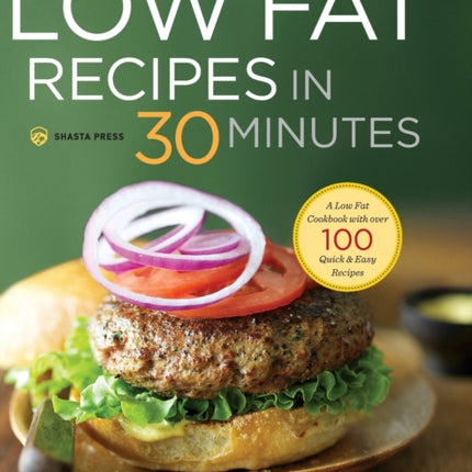 Low Fat Recipes in 30 Minutes: A Low Fat Cookbook with Over 100 Quick & Easy Recipes