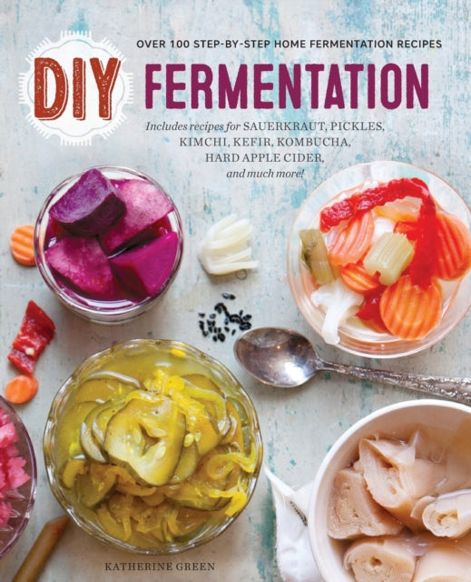 DIY Fermentation: Over 100 Step-By-Step Home Fermentation Recipes