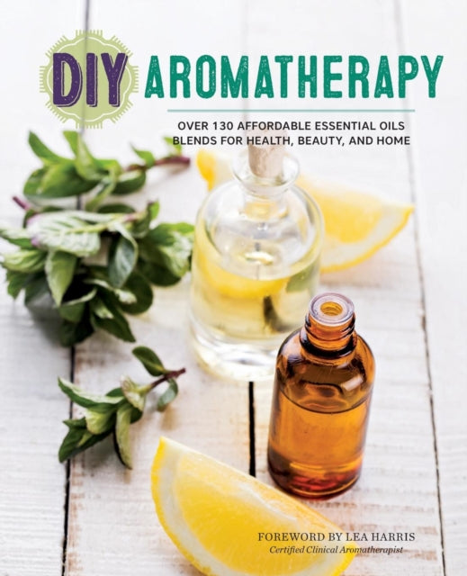 DIY Aromatherapy: Over 130 Affordable Essential