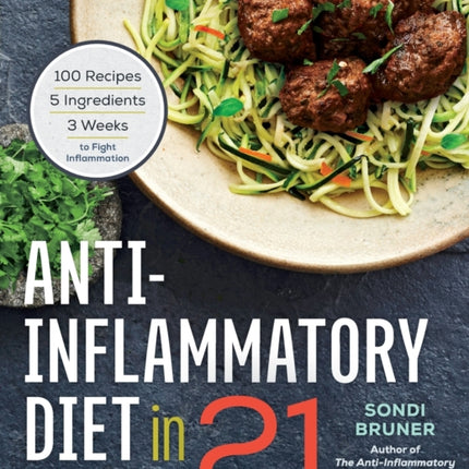 Anti-Inflammatory Diet in 21: 100 Recipes, 5 Ingredients, and 3 Weeks to Fight Inflammation