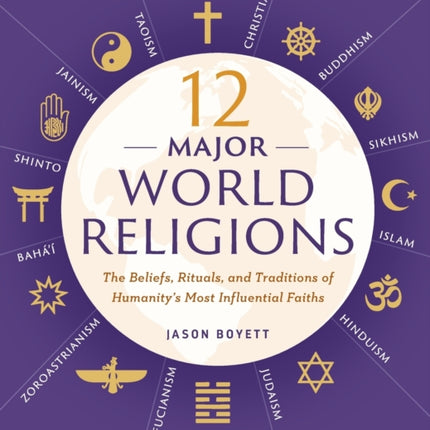 12 Major World Religions: The Beliefs, Rituals, and Traditions of Humanity's Most Influential Faiths