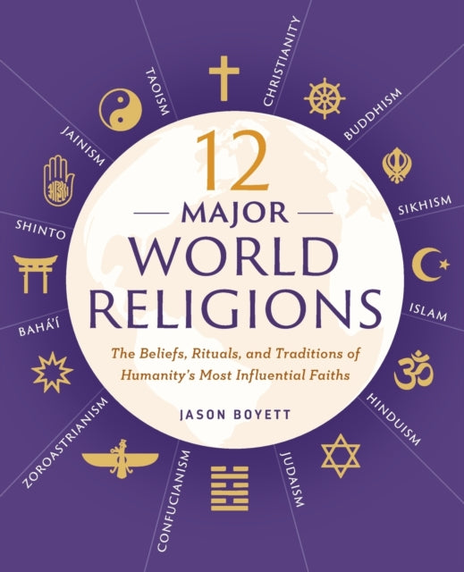 12 Major World Religions: The Beliefs, Rituals, and Traditions of Humanity's Most Influential Faiths