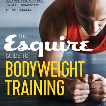 The Esquire Guide to Bodyweight Training: Calisthenics to Look and Feel Your Best from the Boardroom to the Bedroom