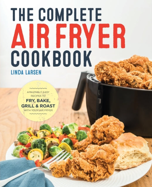 The Complete Air Fryer Cookbook: Amazingly Easy Recipes to Fry, Bake, Grill, and Roast with Your Air Fryer