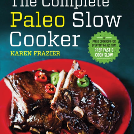 The Complete Paleo Slow Cooker: A Paleo Cookbook for Everyday Meals That Prep Fast & Cook Slow