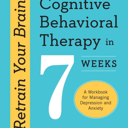 Retrain Your Brain: Cognitive Behavioral Therapy in 7 Weeks: A Workbook for Managing Depression and Anxiety