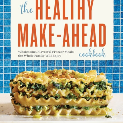 The Healthy Make-Ahead Cookbook: Wholesome, Flavorful Freezer Meals the Whole Family Will Enjoy