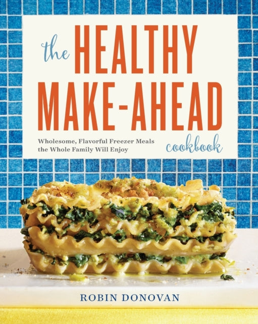 The Healthy Make-Ahead Cookbook: Wholesome, Flavorful Freezer Meals the Whole Family Will Enjoy