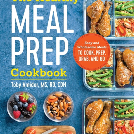 The Healthy Meal Prep Cookbook: Easy and Wholesome Meals to Cook, Prep, Grab, and Go