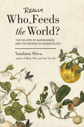 Who Really Feeds the World?: The Failures of Agribusiness and the Promise of Agroecology