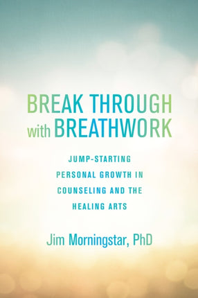 Break Through with Breathwork: Jump-Starting Personal Growth in Counseling and the Healing Arts