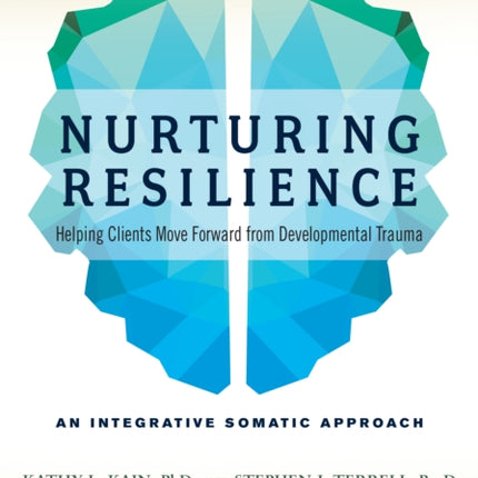 Nurturing Resilience: Helping Clients Move Forward from Developmental Trauma--An Integrative Somatic Approach