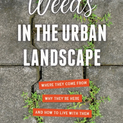 Weeds in the Urban Landscape: Where They Come from, Why They're Here, and How to Live with Them