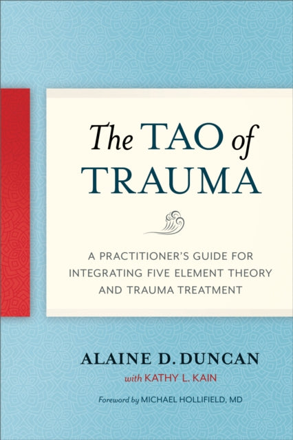 The Tao of Trauma: A Practitioner's Guide for Integrating Five Element Theory and Trauma Treatment