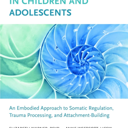 Transforming Trauma in Children and Adolescents: An Embodied Approach to Somatic Regulation, Trauma Processing, and Attachment-Building