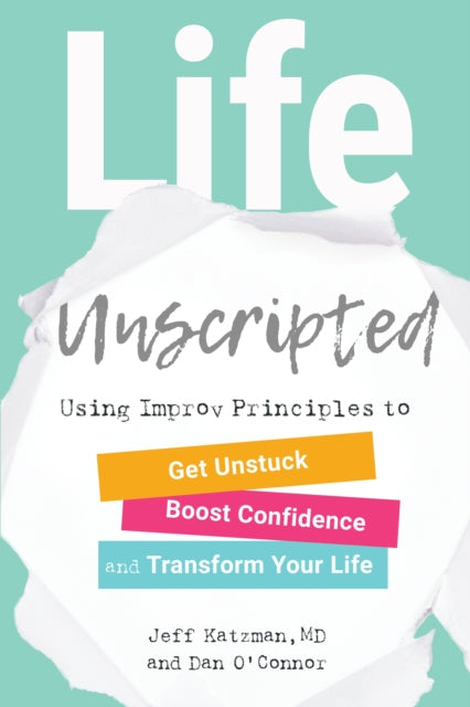 Life Unscripted: Using Improv Principles to Get Unstuck, Boost Confidence, and Transform Your Life