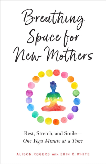 Breathing Space for New Mothers: Rest, Stretch, and Smile--One Yoga Minute at a Time