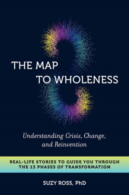 The Map to Wholeness: Finding Yourself through Crisis, Change, and Reinvention--Your Guide through the 13 Phases of Transformation