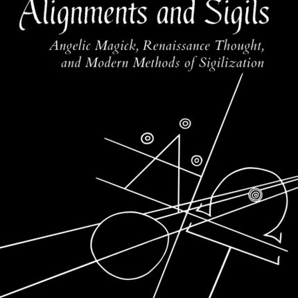 Sacred Alignments and Sigils: Angelic Magick, Renaissance Thought, and Modern Methods of Sigilization