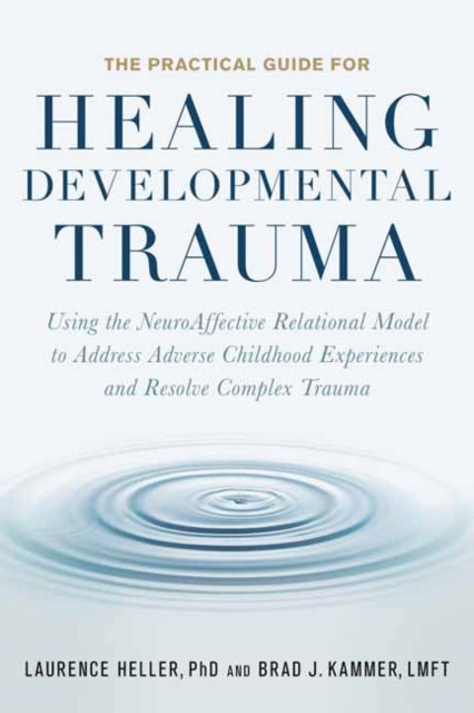 The Practical Guide for Healing Developmental Trauma: Using the NeuroAffective Relational Model to Address Adverse Childhood Experiences and Resolve Complex Trauma