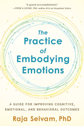 The Practice of Embodying Emotions: A Guide for Improving Cognitive, Emotional, and Behavioral Outcomes