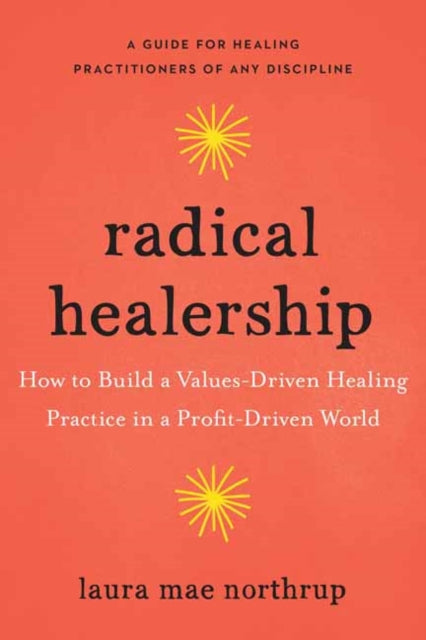 Radical Healership: How to Build a Values-Driven Healing Practice in a Profit-Driven World