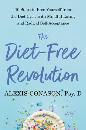 The Diet-Free Revolution: 10 Steps to Free Yourself from the Diet Cycle with Mindful Eating and Radical Self-Acceptance