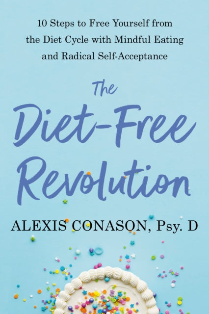 The Diet-Free Revolution: 10 Steps to Free Yourself from the Diet Cycle with Mindful Eating and Radical Self-Acceptance