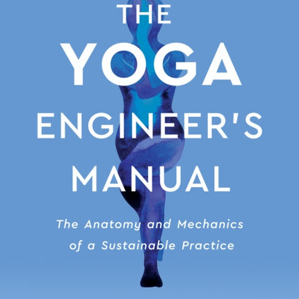 The Yoga Engineer's Manual: The Anatomy and Mechanics of a Sustainable Practice