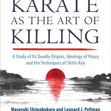 Karate as the Art of Killing: A Study of its Deadly Origins, Ideology of Peace, and the Techniques of Shito-Ry u