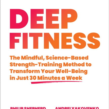 Deep Fitness: The Mindful, Science-Based Strength-Training Method to Transform Your Well-Being  in 30 Minutes a Week